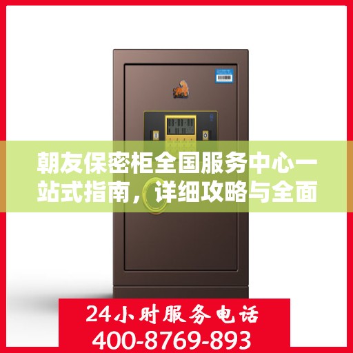 朝友保密柜全国服务中心一站式指南，详细攻略与全面解读