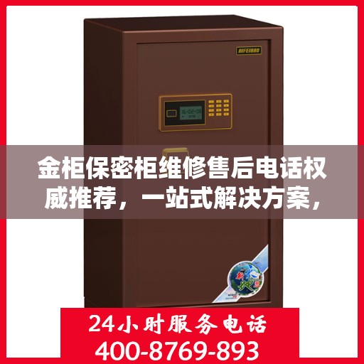 金柜保密柜维修售后电话权威推荐，一站式解决方案，让您安心无忧