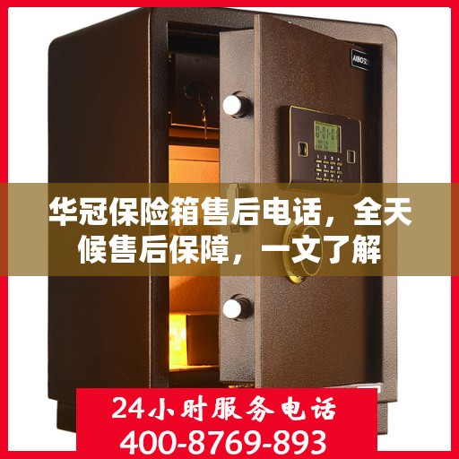 华冠保险箱售后电话，全天候售后保障，一文了解