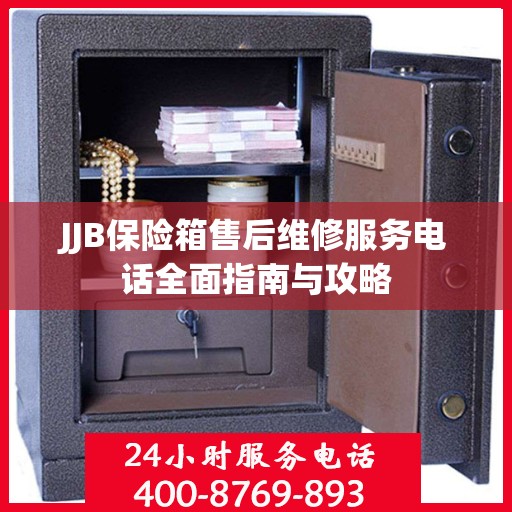 JJB保险箱售后维修服务电话全面指南与攻略