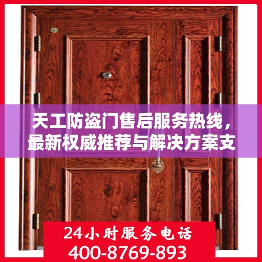 天工防盗门售后服务热线，最新权威推荐与解决方案支持