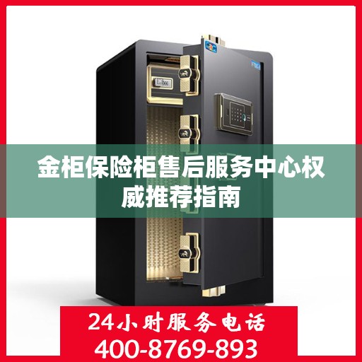 金柜保险柜售后服务中心权威推荐指南