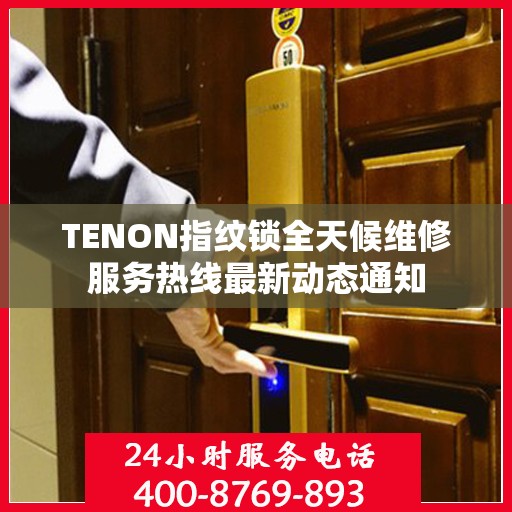 TENON指纹锁全天候维修服务热线最新动态通知