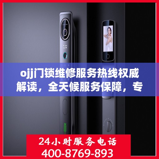 ojj门锁维修服务热线权威解读，全天候服务保障，专业维修助您无忧解困