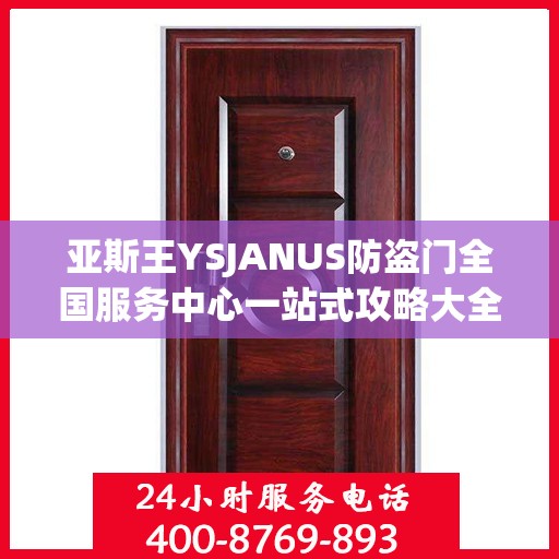 亚斯王YSJANUS防盗门全国服务中心一站式攻略大全