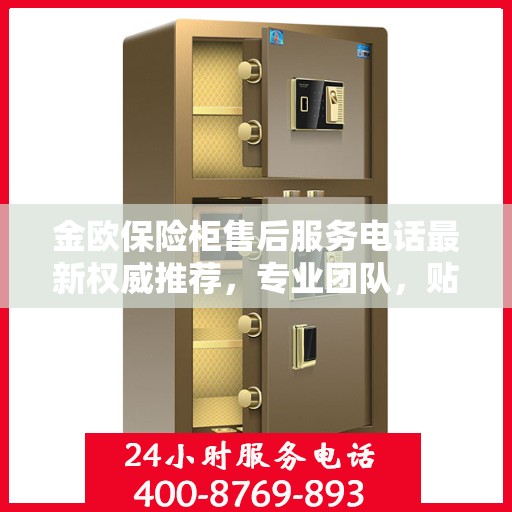 金欧保险柜售后服务电话最新权威推荐，专业团队，贴心服务！