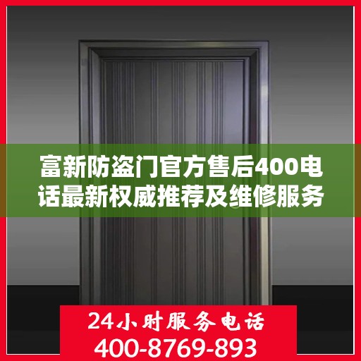 富新防盗门官方售后400电话最新权威推荐及维修服务指南