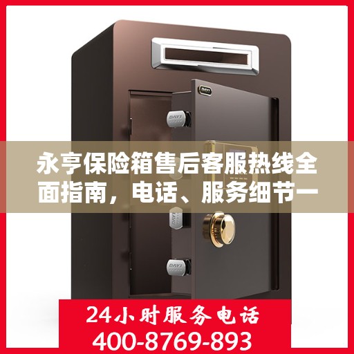 永亨保险箱售后客服热线全面指南，电话、服务细节一网打尽