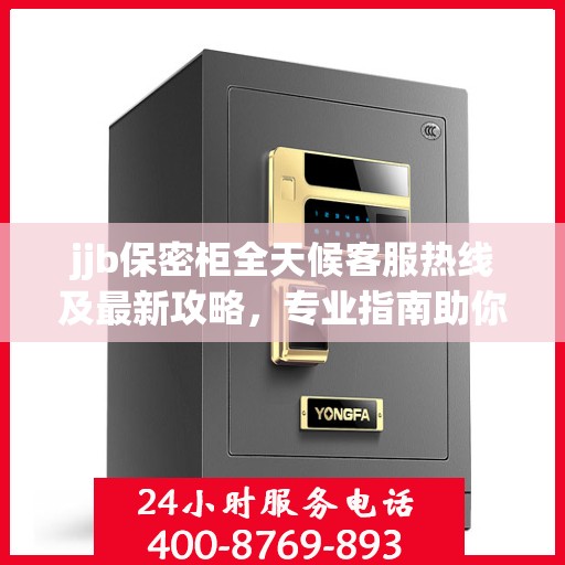 jjb保密柜全天候客服热线及最新攻略，专业指南助你无忧解决问题