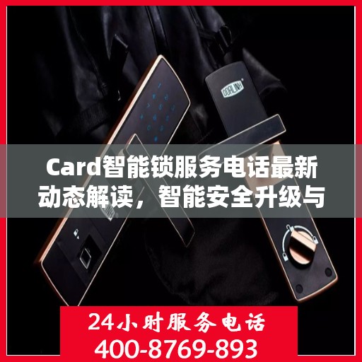Card智能锁服务电话最新动态解读，智能安全升级与用户体验并行发展