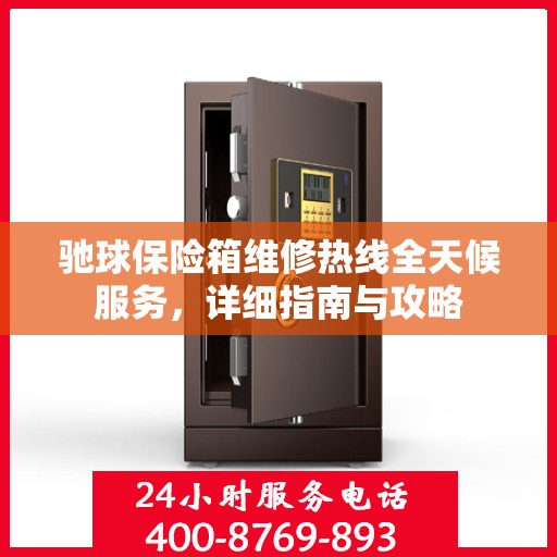 驰球保险箱维修热线全天候服务，详细指南与攻略