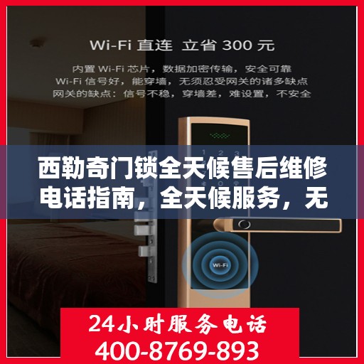 西勒奇门锁全天候售后维修电话指南，全天候服务，无忧锁事