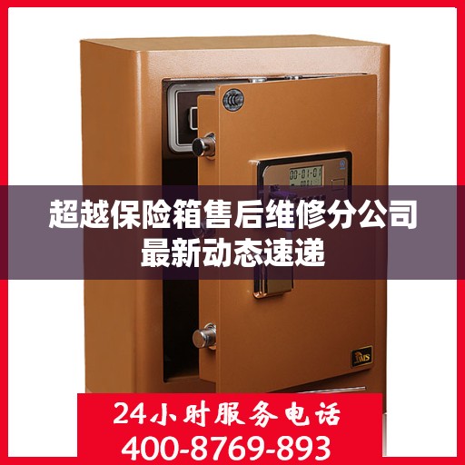 超越保险箱售后维修分公司最新动态速递