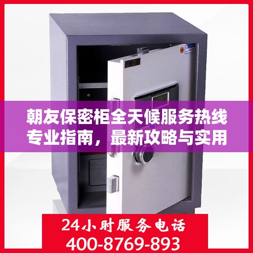 朝友保密柜全天候服务热线专业指南，最新攻略与实用指南