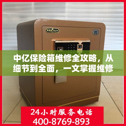 中亿保险箱维修全攻略，从细节到全面，一文掌握维修技巧