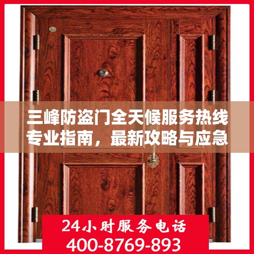 三峰防盗门全天候服务热线专业指南，最新攻略与应急支持