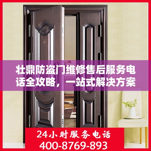 壮鼎防盗门维修售后服务电话全攻略，一站式解决方案，让您无忧售后！