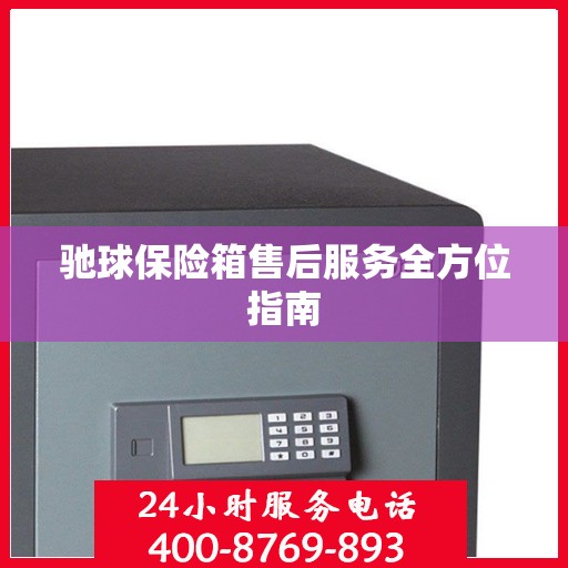 驰球保险箱售后服务全方位指南