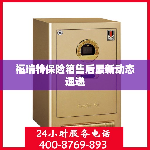 福瑞特保险箱售后最新动态速递