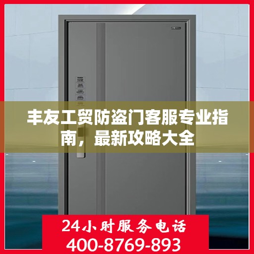 丰友工贸防盗门客服专业指南，最新攻略大全