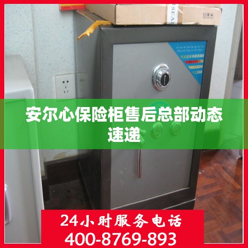 安尔心保险柜售后总部动态速递
