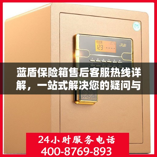 蓝盾保险箱售后客服热线详解，一站式解决您的疑问与需求