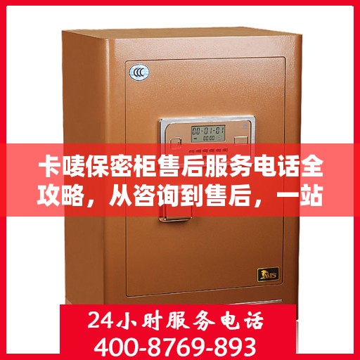 卡唛保密柜售后服务电话全攻略，从咨询到售后，一站式解决您的需求！
