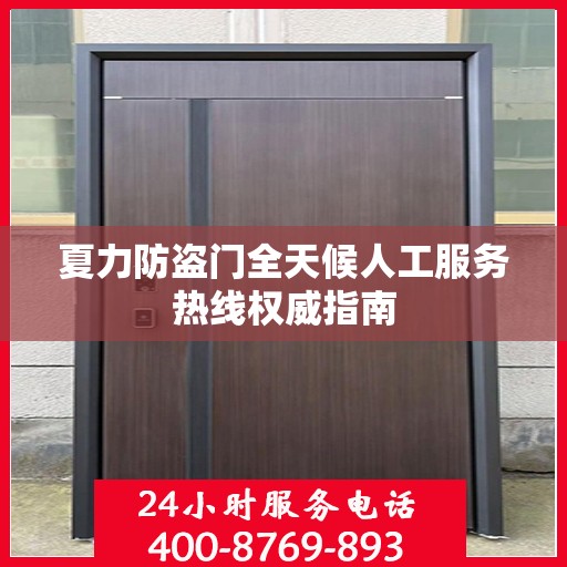 夏力防盗门全天候人工服务热线权威指南