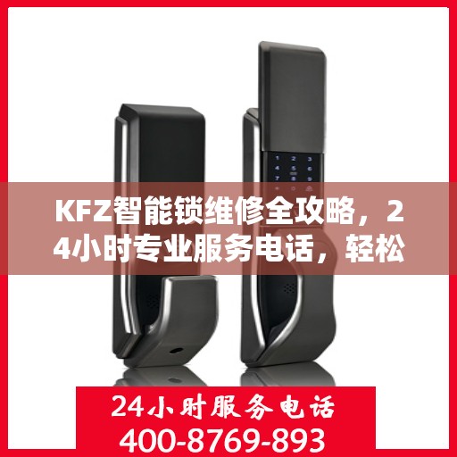 KFZ智能锁维修全攻略，24小时专业服务电话，轻松解决您的锁具问题