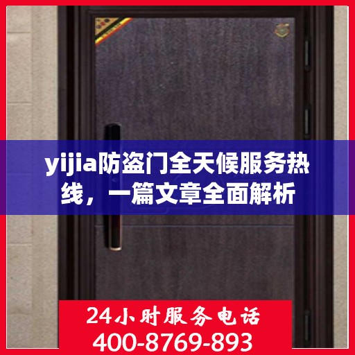 yijia防盗门全天候服务热线，一篇文章全面解析