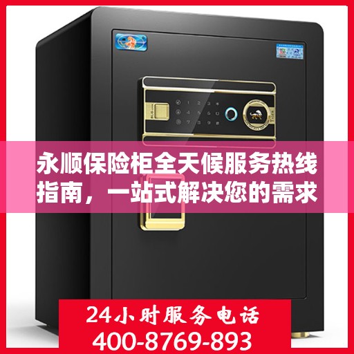 永顺保险柜全天候服务热线指南，一站式解决您的需求