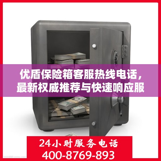 优盾保险箱客服热线电话，最新权威推荐与快速响应服务