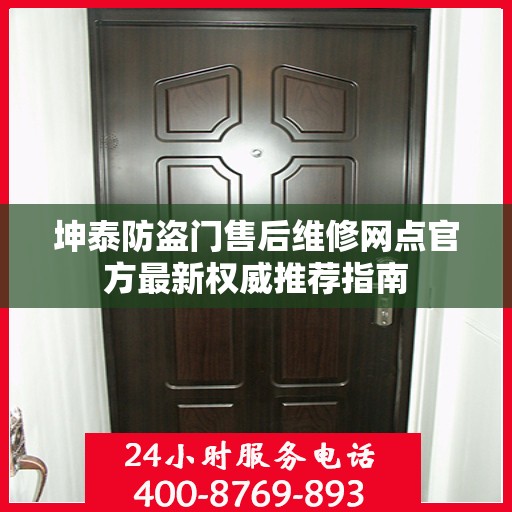 坤泰防盗门售后维修网点官方最新权威推荐指南