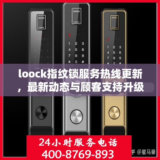 loock指纹锁服务热线更新，最新动态与顾客支持升级