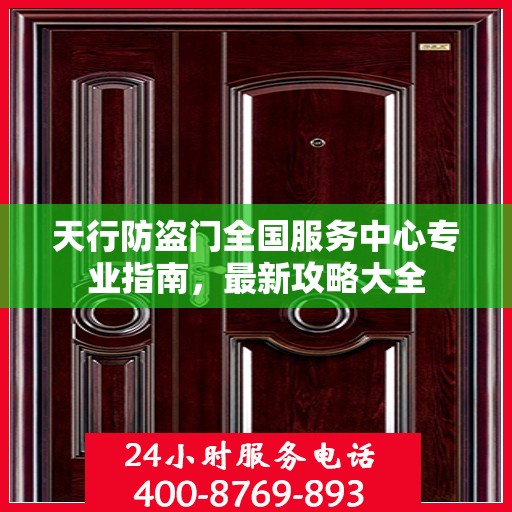 天行防盗门全国服务中心专业指南，最新攻略大全