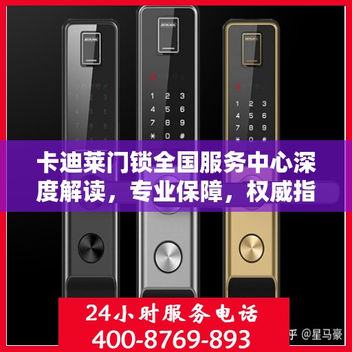 卡迪莱门锁全国服务中心深度解读，专业保障，权威指南