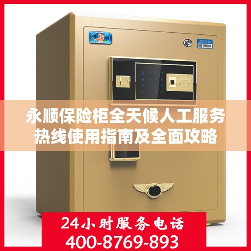 永顺保险柜全天候人工服务热线使用指南及全面攻略
