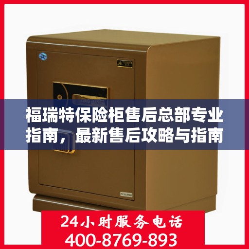 福瑞特保险柜售后总部专业指南，最新售后攻略与指南