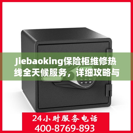 Jiebaoking保险柜维修热线全天候服务，详细攻略与全面保障