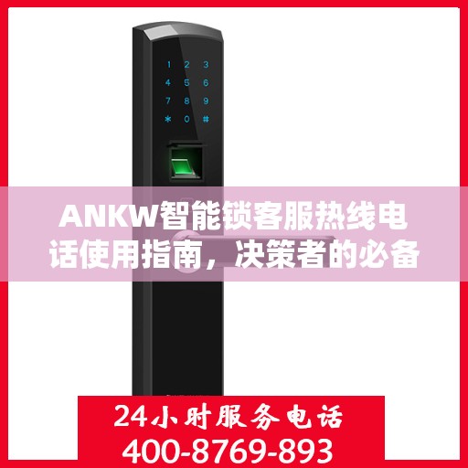 ANKW智能锁客服热线电话使用指南，决策者的必备参考