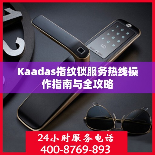 Kaadas指纹锁服务热线操作指南与全攻略