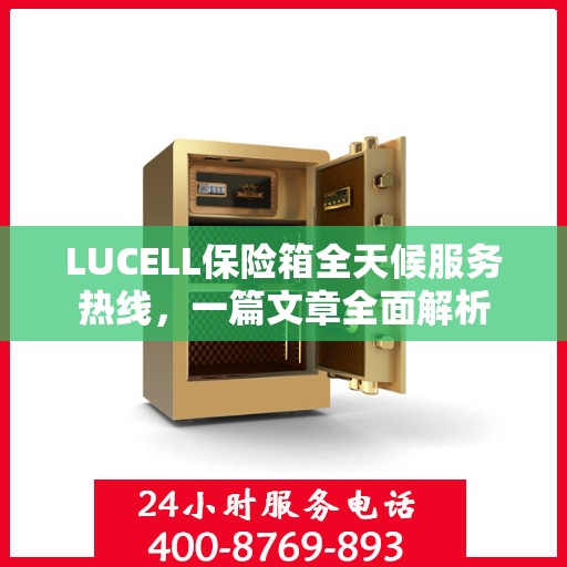 LUCELL保险箱全天候服务热线，一篇文章全面解析
