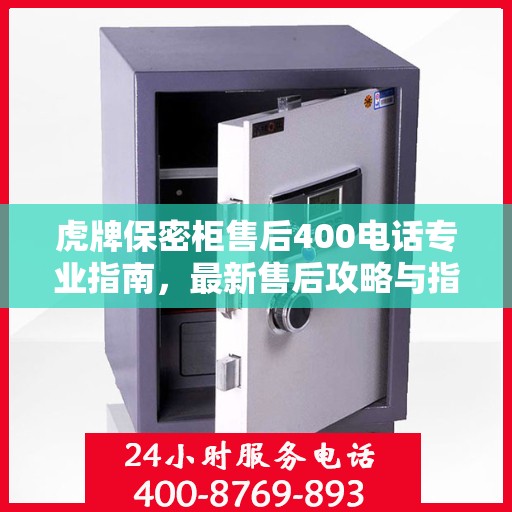 虎牌保密柜售后400电话专业指南，最新售后攻略与指南