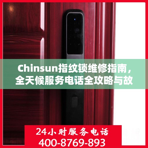 Chinsun指纹锁维修指南，全天候服务电话全攻略与故障排除手册
