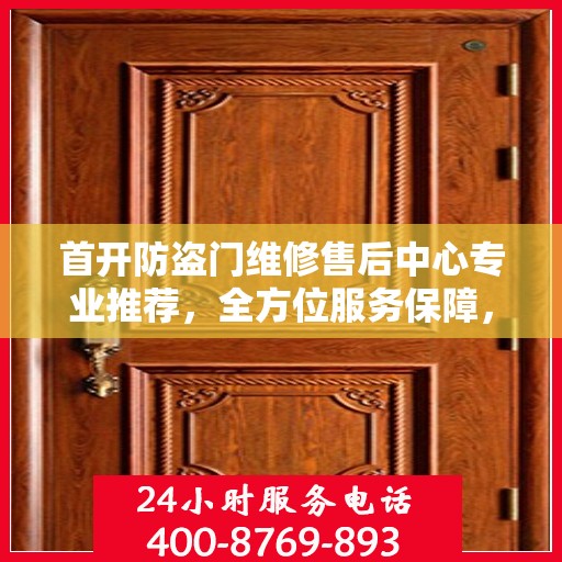 首开防盗门维修售后中心专业推荐，全方位服务保障，权威维修指南