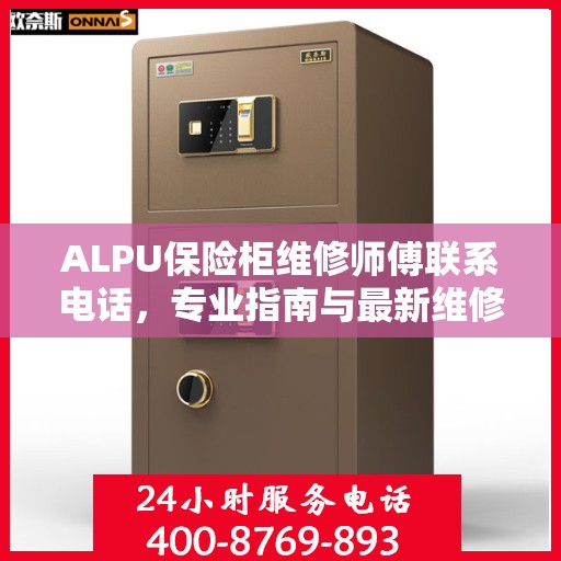 ALPU保险柜维修师傅联系电话，专业指南与最新维修攻略