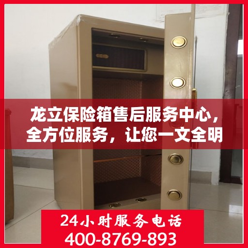 龙立保险箱售后服务中心，全方位服务，让您一文全明白