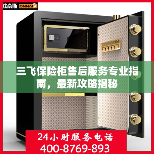 三飞保险柜售后服务专业指南，最新攻略揭秘