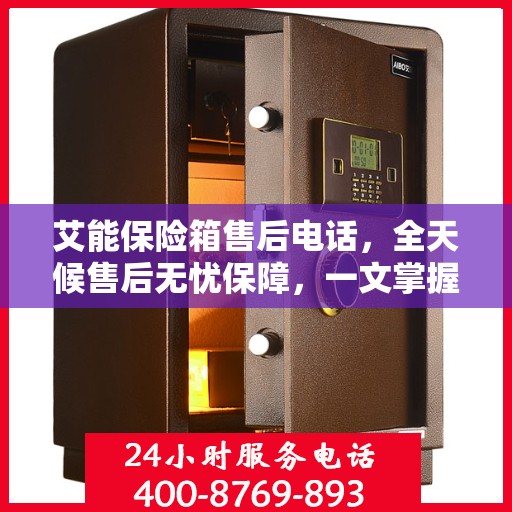 艾能保险箱售后电话，全天候售后无忧保障，一文掌握服务热线！