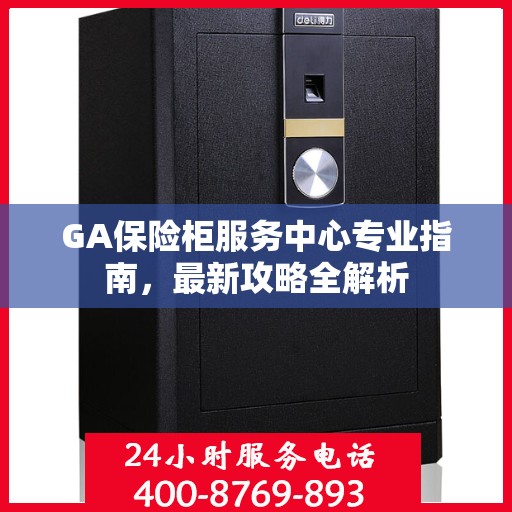 GA保险柜服务中心专业指南，最新攻略全解析